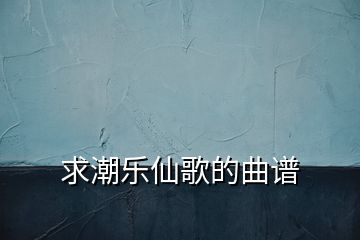 求潮乐仙歌的曲谱