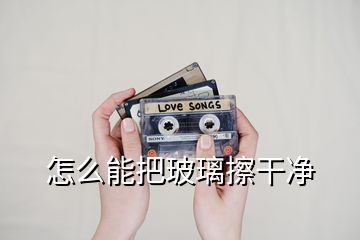 怎么能把玻璃擦干净