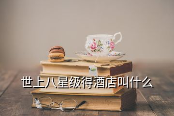 世上八星级得酒店叫什么