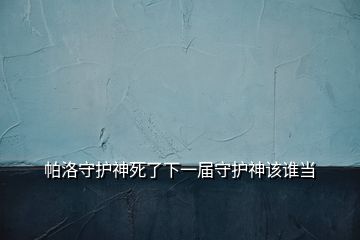 帕洛守护神死了下一届守护神该谁当