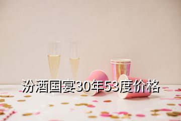 汾酒国宴30年53度价格