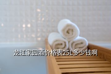 龙江家园酒价格表25L多少钱啊