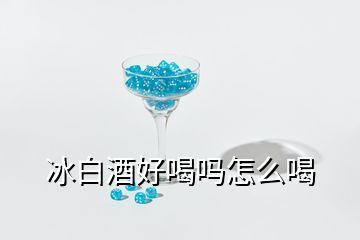 冰白酒好喝吗怎么喝