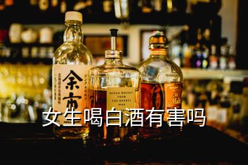 女生喝白酒有害吗