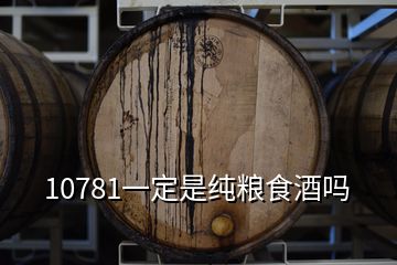 10781一定是纯粮食酒吗