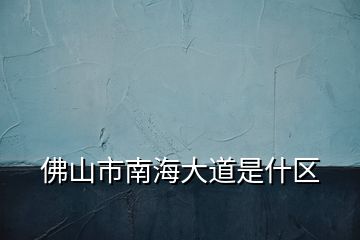 佛山市南海大道是什区