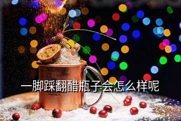 一脚踩翻醋瓶子会怎么样呢