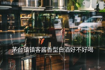 茅台镇镇客酱香型白酒好不好喝