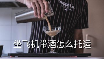 坐飞机带酒怎么托运