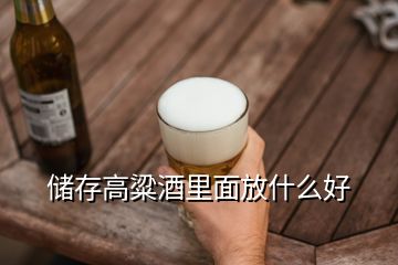 储存高粱酒里面放什么好