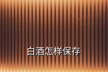 白酒怎样保存