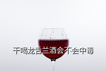 干喝龙舌兰酒会不会中毒