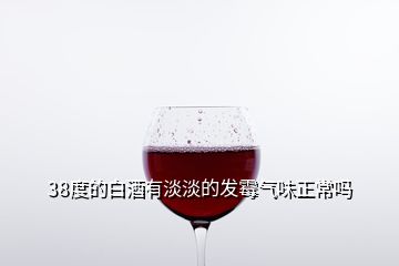 38度的白酒有淡淡的发霉气味正常吗