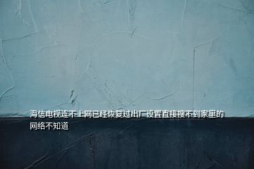 海信电视连不上网已经恢复过出厂设置直接搜不到家里的网络不知道