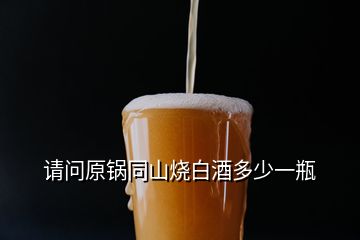 请问原锅同山烧白酒多少一瓶