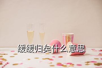 缓缓归矣什么意思