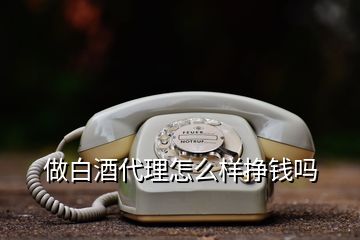 做白酒代理怎么样挣钱吗