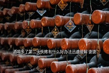 酒喝多了第二天头疼有什么好办法迅速缓解 谢谢
