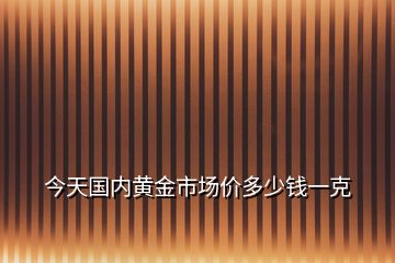 今天国内黄金市场价多少钱一克