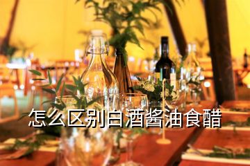 怎么区别白酒酱油食醋