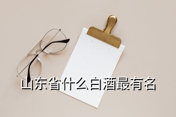 山东省什么白酒最有名