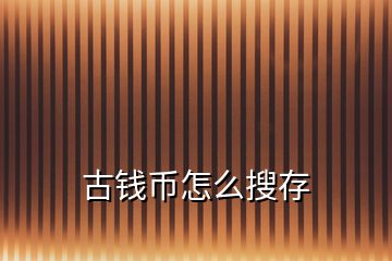 古钱币怎么搜存