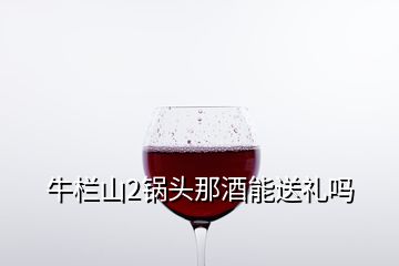 牛栏山2锅头那酒能送礼吗