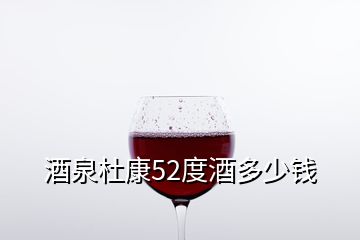 酒泉杜康52度酒多少钱