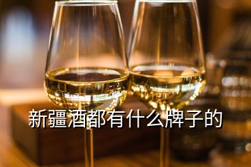 新疆酒都有什么牌子的