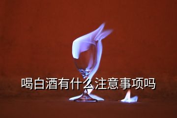 喝白酒有什么注意事项吗