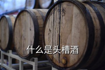 什么是头槽酒