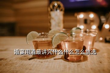 婚宴用酒最讲究什么什么怎么挑选