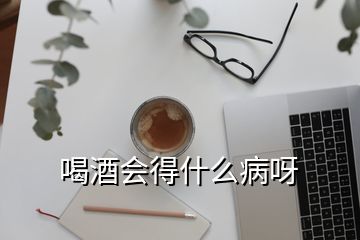 喝酒会得什么病呀