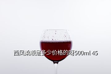 西凤柔顺是多少价格的呀500ml 45