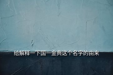 给解释一下国一金典这个名字的由来