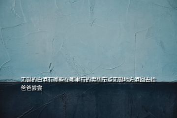 无锡的白酒有哪些在哪里有的卖想带点无锡地方酒回去给爸爸尝尝