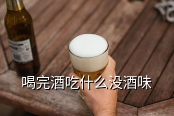 喝完酒吃什么没酒味