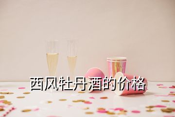 西风牡丹酒的价格