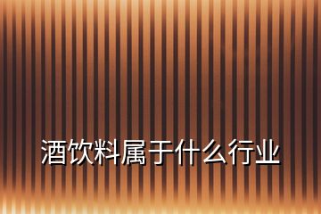 酒饮料属于什么行业