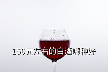 150元左右的白酒哪种好