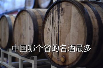 中国哪个省的名酒最多