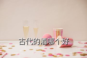 古代的酒哪个好