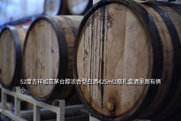 52度吉祥如意茅台醇浓香型白酒425ml2瓶礼盒酒里面有俩小