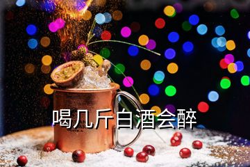 喝几斤白酒会醉