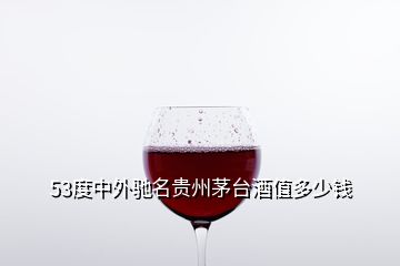53度中外驰名贵州茅台酒值多少钱