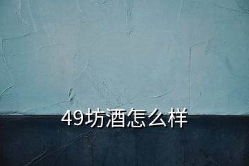 49坊酒怎么样