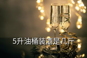 5升油桶装酒是几斤