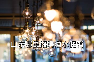 山东哪里招聘酒水促销