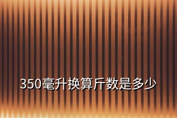 350毫升换算斤数是多少