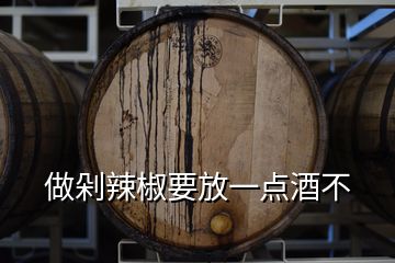 做剁辣椒要放一点酒不